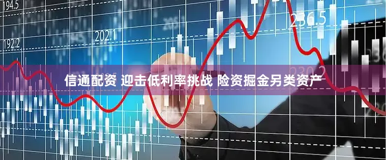 信通配资 迎击低利率挑战 险资掘金另类资产