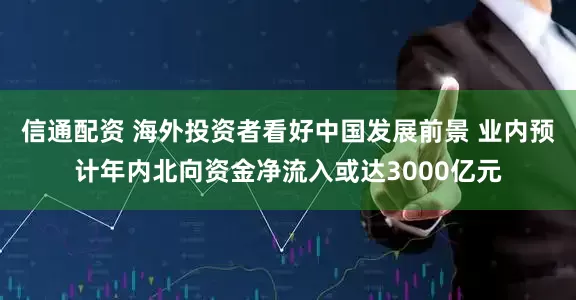 信通配资 海外投资者看好中国发展前景 业内预计年内北向资金净流入或达3000亿元