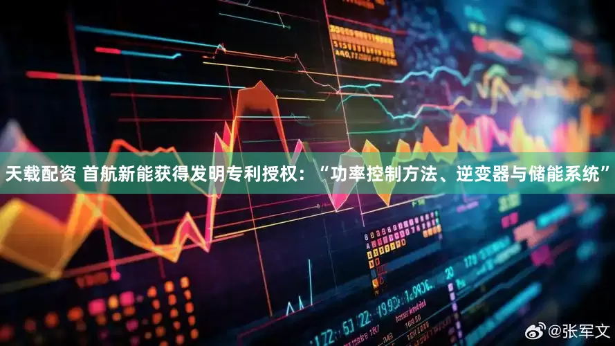 天载配资 首航新能获得发明专利授权：“功率控制方法、逆变器与储能系统”